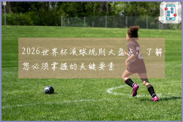 2026世界杯滚球规则大盘点，了解您必须掌握的关键要素