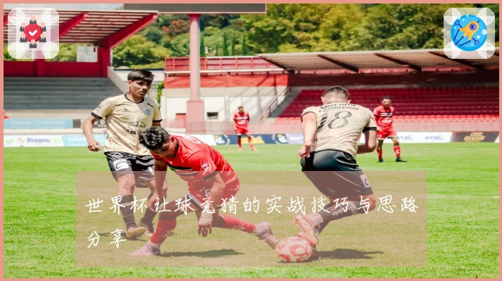世界杯让球竞猜的实战技巧与思路分享