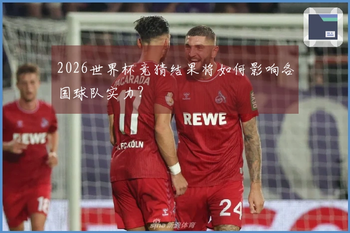 2026世界杯竞猜结果将如何影响各国球队实力？