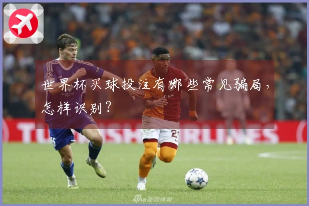 世界杯买球投注有哪些常见骗局，怎样识别？