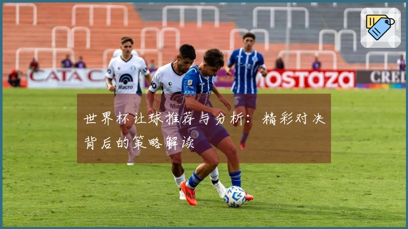 世界杯让球推荐与分析：精彩对决背后的策略解读