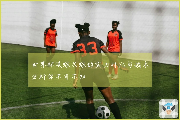 世界杯滚球买球的实力对比与战术分析你不可不知