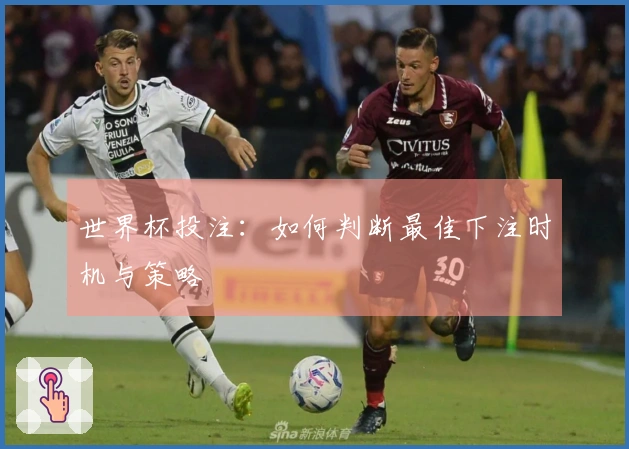 世界杯投注：如何判断最佳下注时机与策略