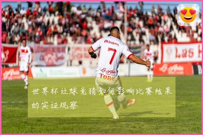 世界杯让球竞猜如何影响比赛结果的实证观察