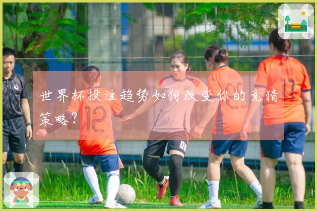 世界杯投注趋势如何改变你的竞猜策略？