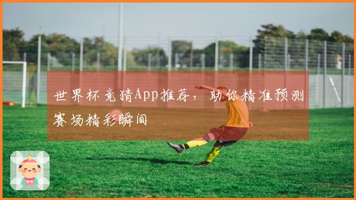 世界杯竞猜App推荐，助你精准预测赛场精彩瞬间