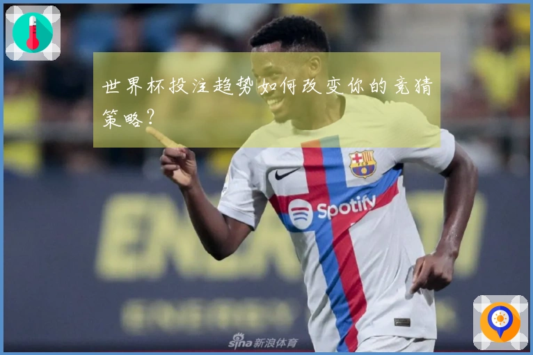 世界杯投注趋势如何改变你的竞猜策略？