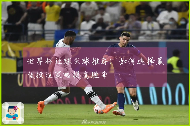 世界杯让球买球推荐：如何选择最佳投注策略提高胜率