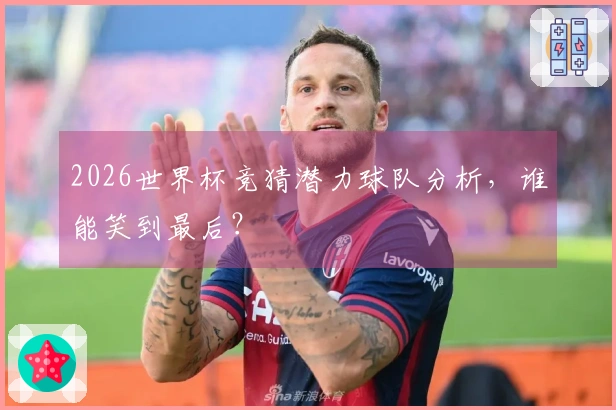 2026世界杯竞猜潜力球队分析，谁能笑到最后？