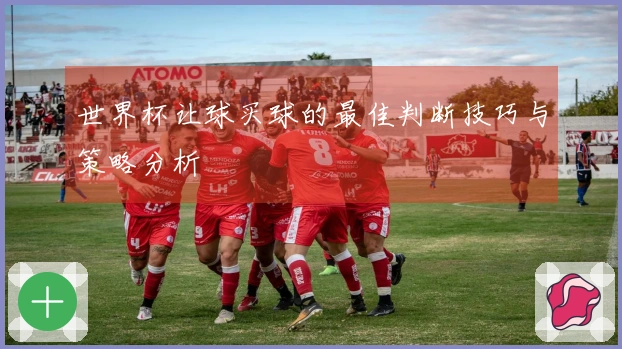 世界杯让球买球的最佳判断技巧与策略分析