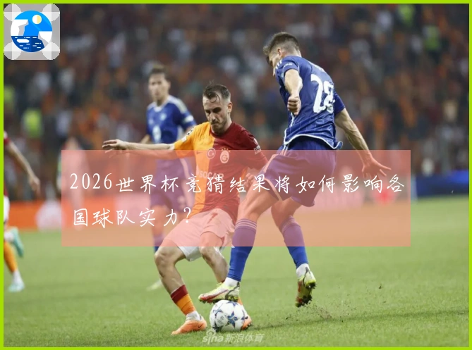 2026世界杯竞猜结果将如何影响各国球队实力？