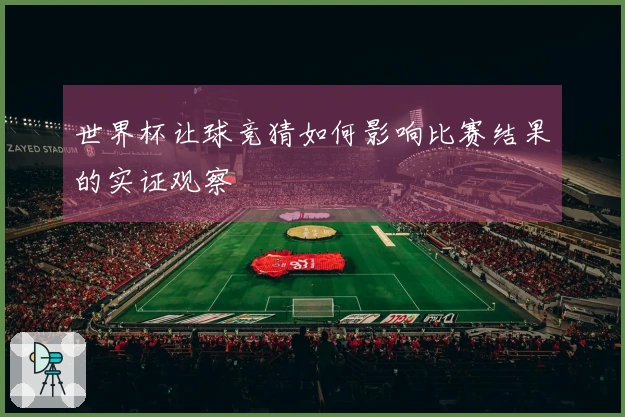 世界杯让球竞猜如何影响比赛结果的实证观察