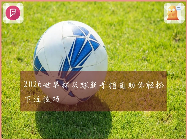 2026世界杯买球新手指南助你轻松下注技巧