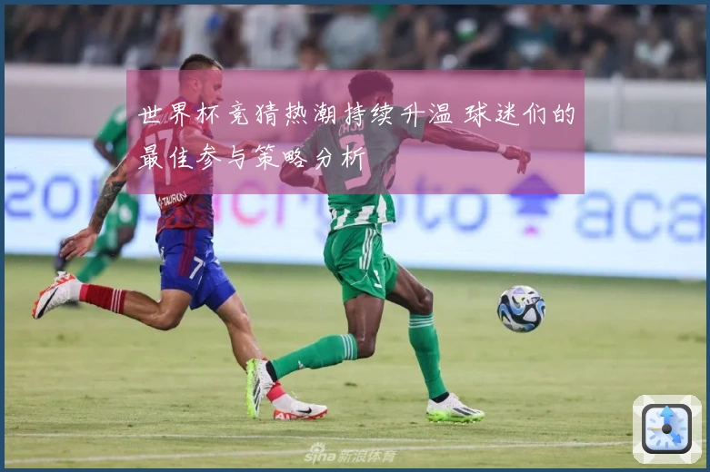 世界杯竞猜热潮持续升温 球迷们的最佳参与策略分析