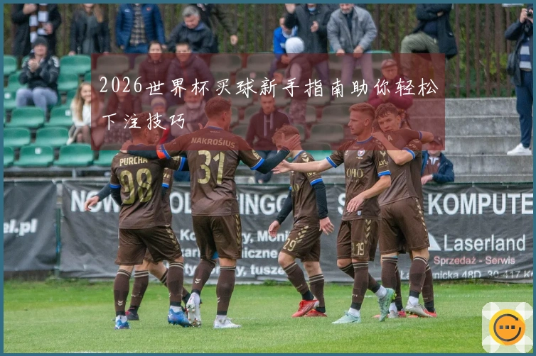 2026世界杯买球新手指南助你轻松下注技巧